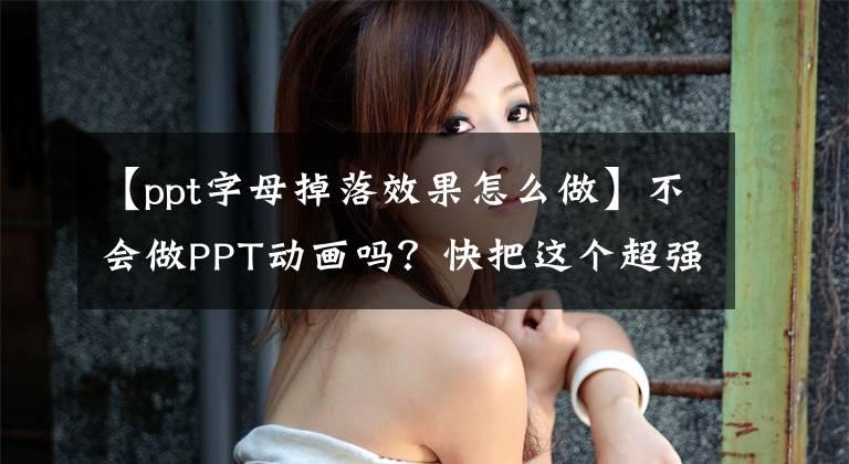 【ppt字母掉落效果怎么做】不会做PPT动画吗？快把这个超强神器拿开！文章配图
