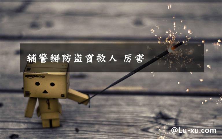 辅警掰防盗窗救人 厉害文章配图
