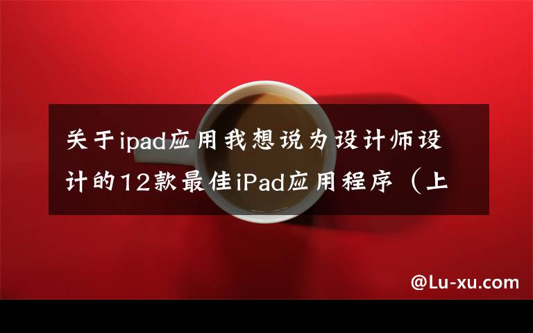 关于ipad应用我想说为设计师设计的12款最佳iPad应用程序（上）文章配图