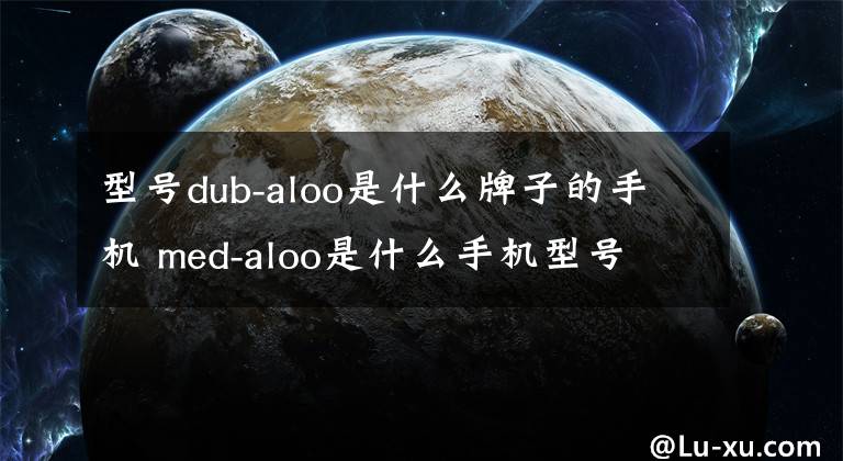 型号dub-aloo是什么牌子的手机 med-aloo是什么手机型号