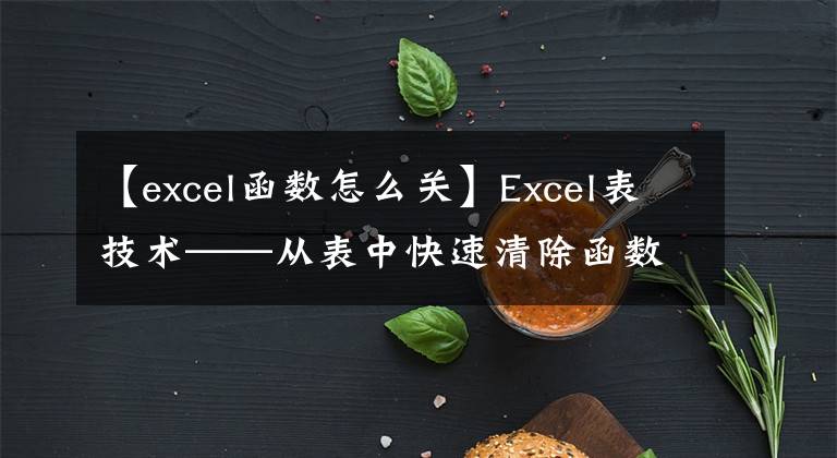 【excel函数怎么关】Excel表技术——从表中快速清除函数公式的方法文章配图