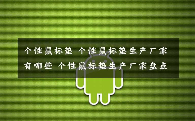 个性鼠标垫 个性鼠标垫生产厂家有哪些 个性鼠标垫生产厂家盘点【详解】文章配图