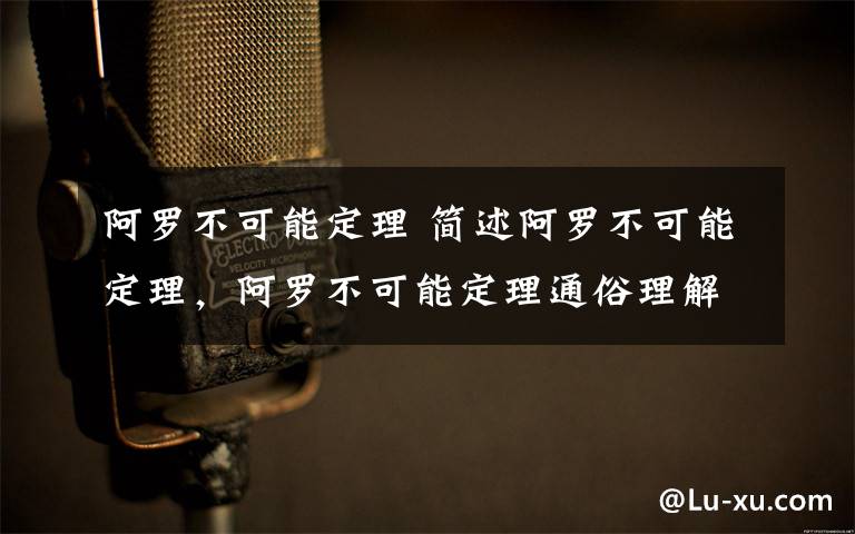 阿罗不可能定理 简述阿罗不可能定理，阿罗不可能定理通俗理解文章配图