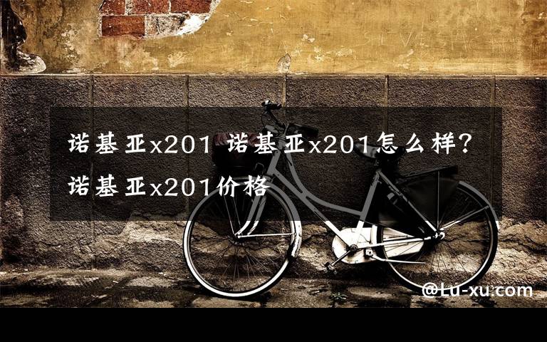 诺基亚x201 诺基亚x201怎么样？诺基亚x201价格文章配图