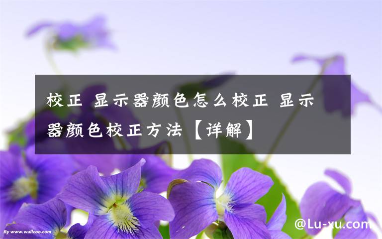 校正 显示器颜色怎么校正 显示器颜色校正方法【详解】文章配图