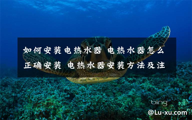 如何安装电热水器 电热水器怎么正确安装 电热水器安装方法及注意事项文章配图