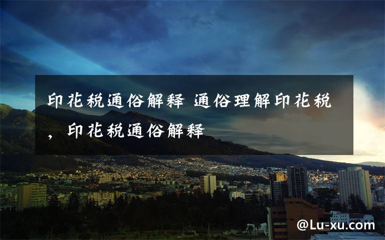 印花税通俗解释 通俗理解印花税，印花税通俗解释文章配图