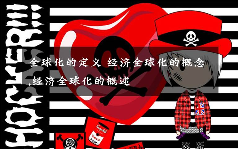 全球化的定义 经济全球化的概念,经济全球化的概述文章配图