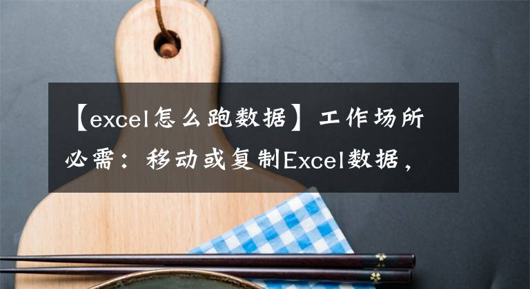 【excel怎么跑数据】工作场所必需：移动或复制Excel数据，使用Ctrl和shift文章配图