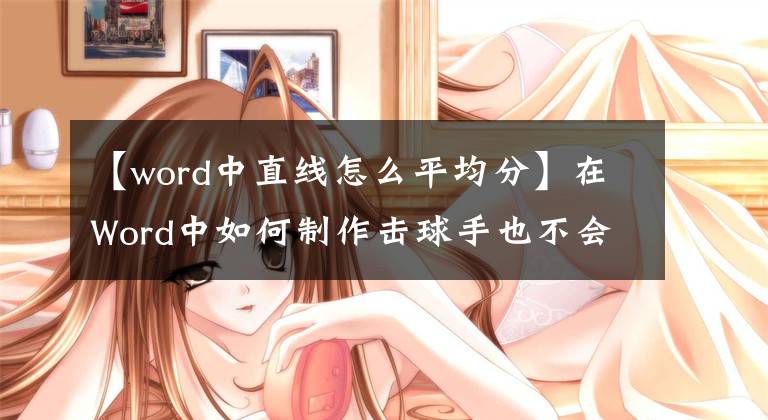 【word中直线怎么平均分】在Word中如何制作击球手也不会跟随的水平线是？文章配图