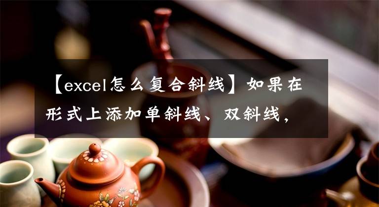 【excel怎么复合斜线】如果在形式上添加单斜线、双斜线，则可以通过简单的三个步骤完成。学了吗？文章配图