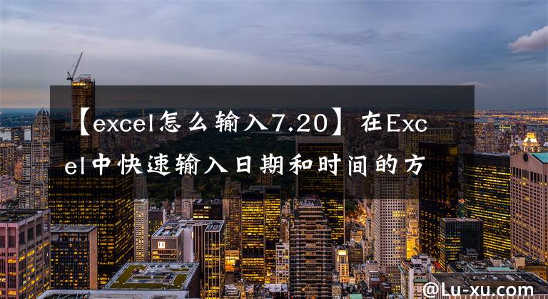 【excel怎么输入7.20】在Excel中快速输入日期和时间的方法，可以通过三种方法轻松处理。推荐收藏。文章配图