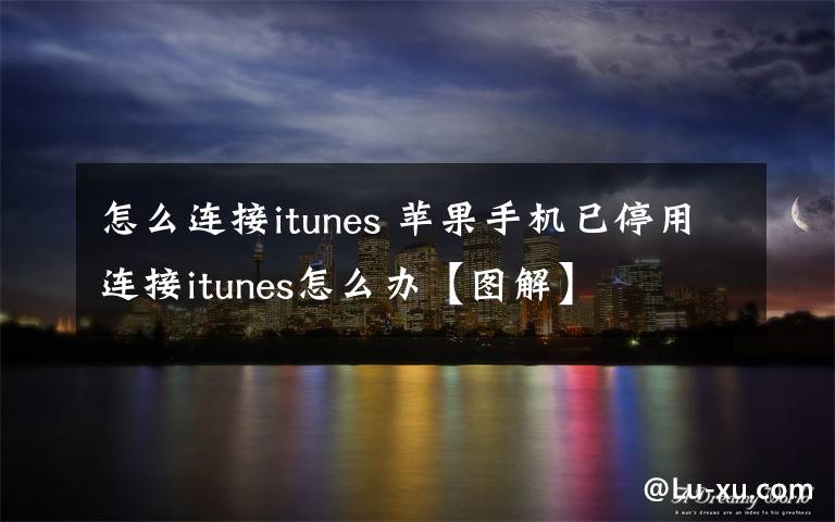 怎么连接itunes 苹果手机已停用连接itunes怎么办【图解】文章配图