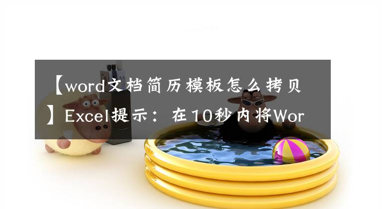 【word文档简历模板怎么拷贝】Excel提示：在10秒内将Word简历快速复制到Excel表中文章配图