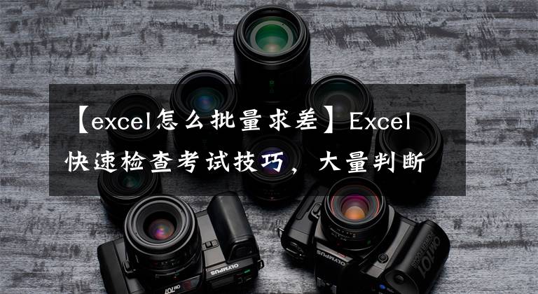 【excel怎么批量求差】Excel快速检查考试技巧，大量判断一线差异结果，一键完成复杂的任务。文章配图