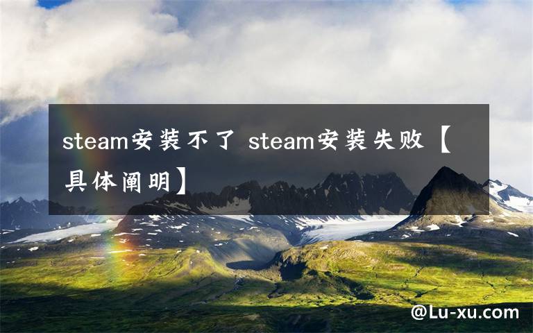 steam安装不了 steam安装失败【具体阐明】文章配图