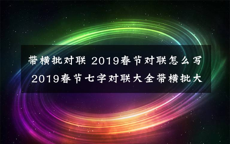 带横批对联 2019春节对联怎么写 2019春节七字对联大全带横批大全文章配图