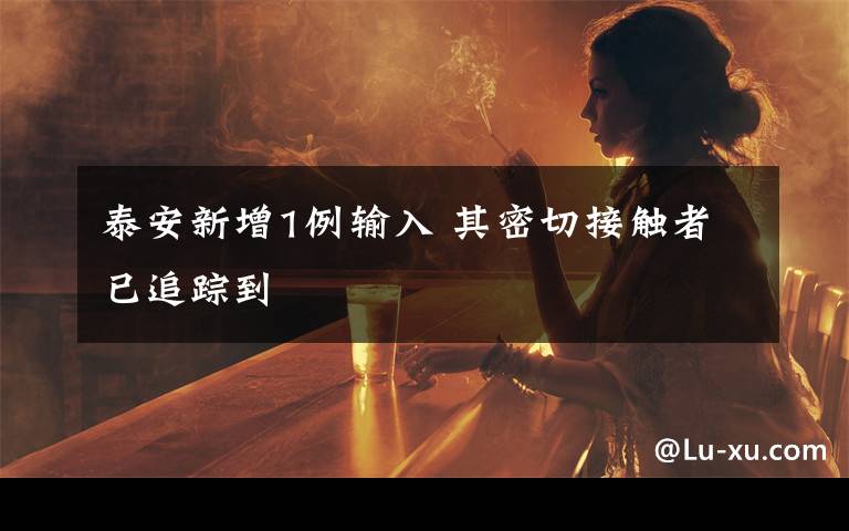 泰安新增1例输入 其密切接触者已追踪到文章配图