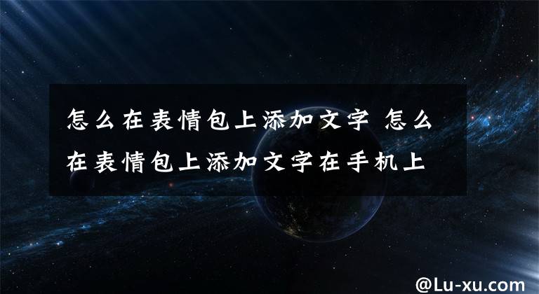 怎么在表情包上添加文字 怎么在表情包上添加文字在手机上文章配图