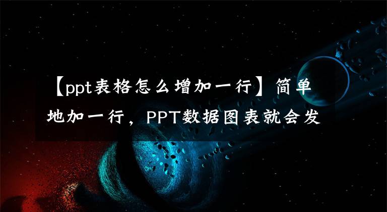 【ppt表格怎么增加一行】简单地加一行，PPT数据图表就会发生很大变化。文章配图
