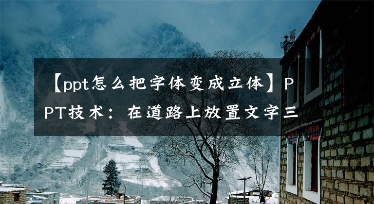 【ppt怎么把字体变成立体】PPT技术：在道路上放置文字三维旋转的方法文章配图