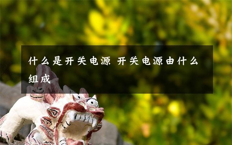 什么是开关电源 开关电源由什么组成文章配图