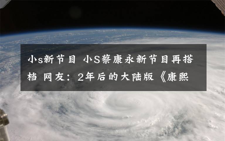 小s新节目 小S蔡康永新节目再搭档 网友：2年后的大陆版《康熙来了》？