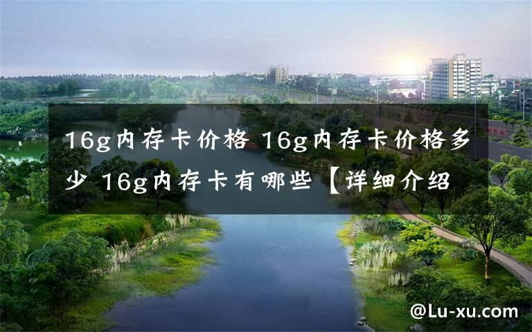 16g内存卡价格 16g内存卡价格多少 16g内存卡有哪些【详细介绍】文章配图