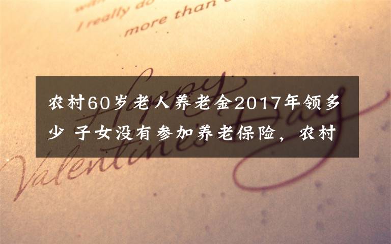 农村60岁老人养老金2017年领多少 子女没有参加养老保险，农村老人满60岁能够领取养老金吗？