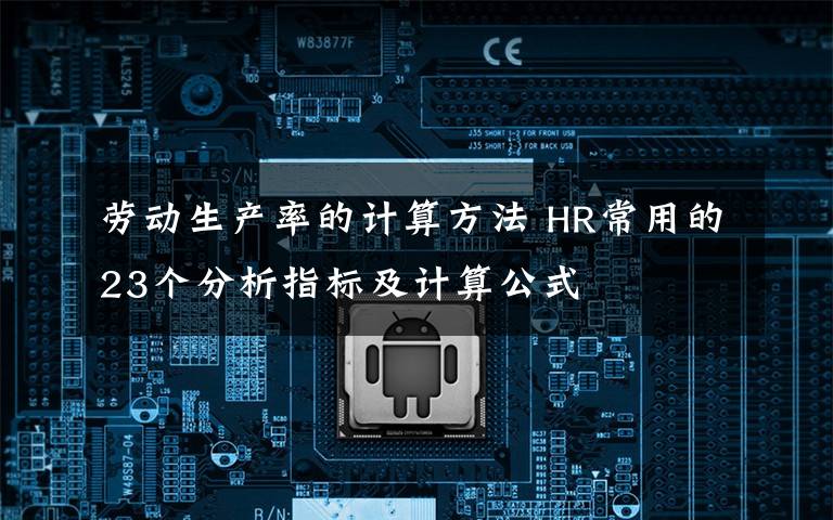 劳动生产率的计算方法 HR常用的23个分析指标及计算公式文章配图