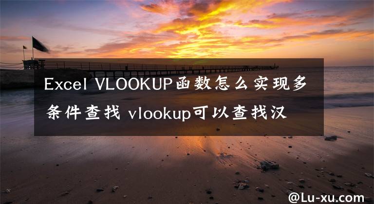 Excel VLOOKUP函数怎么实现多条件查找 vlookup可以查找汉字吗文章配图