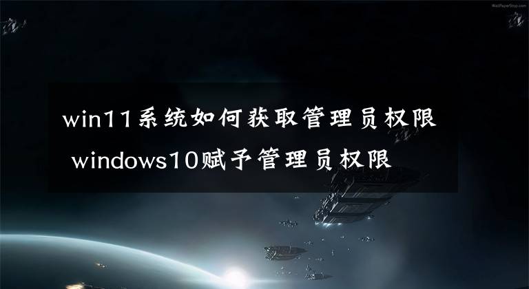 win11系统如何获取管理员权限 windows10赋予管理员权限