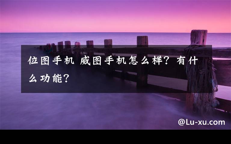 位图手机 威图手机怎么样？有什么功能？文章配图