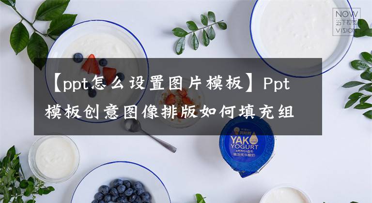 【ppt怎么设置图片模板】Ppt模板创意图像排版如何填充组合的形状？文章配图