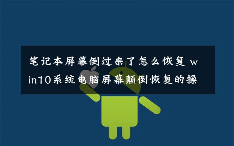笔记本屏幕倒过来了怎么恢复 win10系统电脑屏幕颠倒恢复的操作方法文章配图
