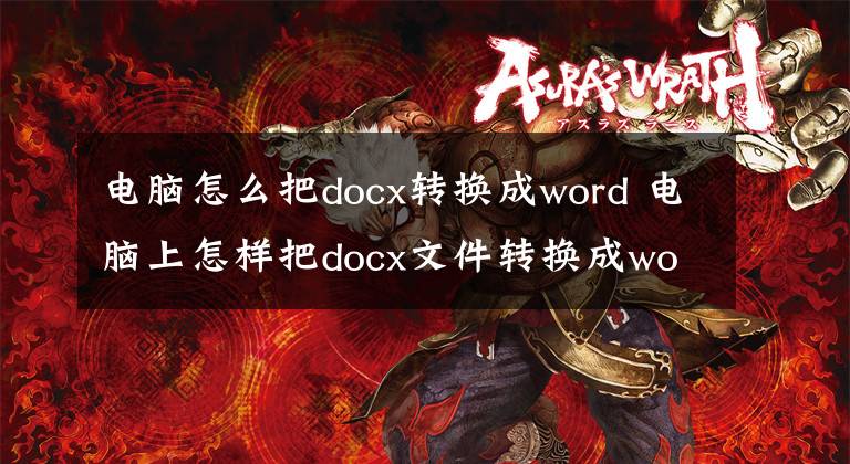 电脑怎么把docx转换成word 电脑上怎样把docx文件转换成word文章配图