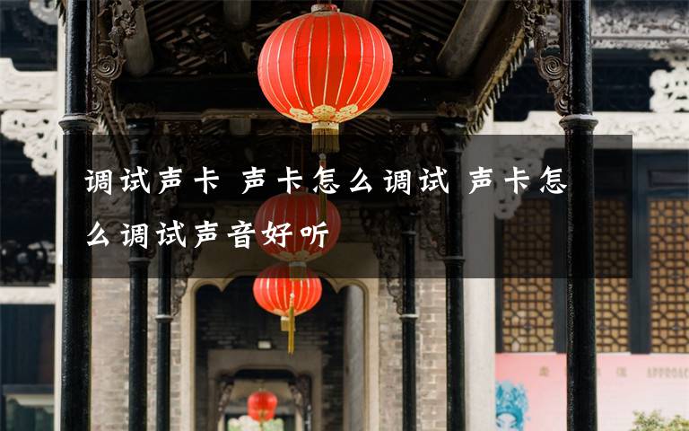 调试声卡 声卡怎么调试 声卡怎么调试声音好听文章配图