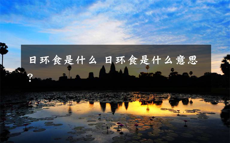日环食是什么 日环食是什么意思？文章配图