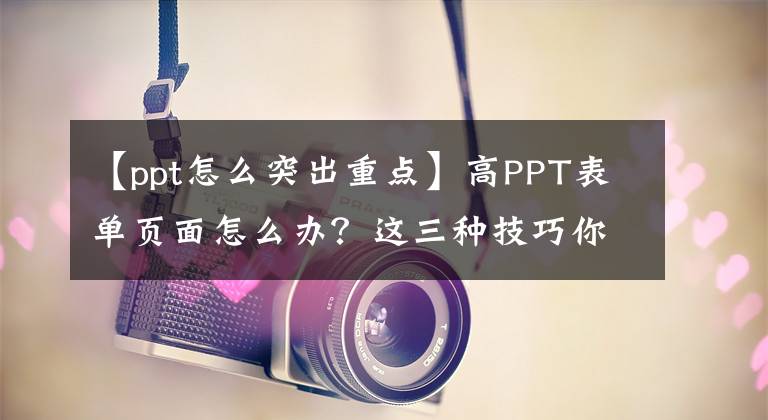 【ppt怎么突出重点】高PPT表单页面怎么办？这三种技巧你快点Get文章配图