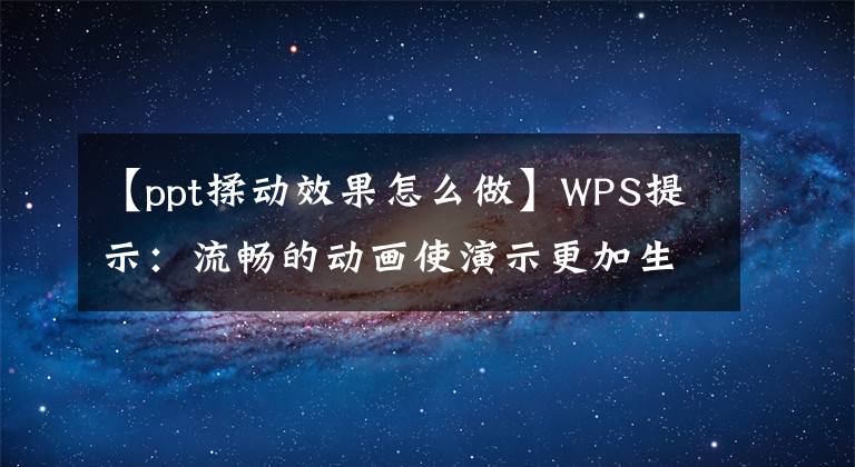 【ppt揉动效果怎么做】WPS提示：流畅的动画使演示更加生动、生动文章配图