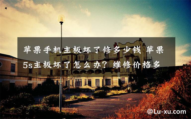 苹果手机主板坏了修多少钱 苹果5s主板坏了怎么办？维修价格多少？文章配图