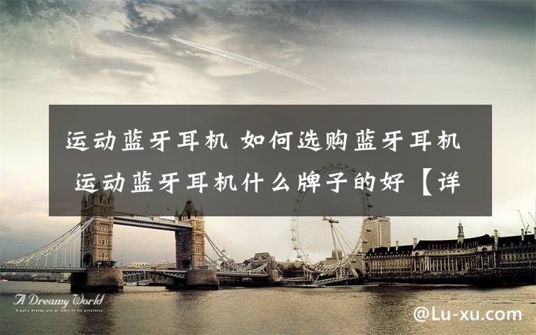 运动蓝牙耳机 如何选购蓝牙耳机 运动蓝牙耳机什么牌子的好【详细介绍】文章配图
