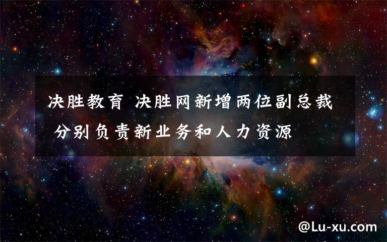 决胜教育 决胜网新增两位副总裁 分别负责新业务和人力资源