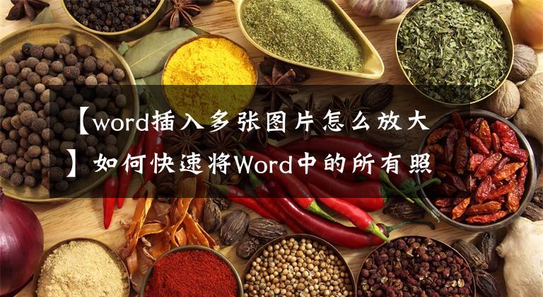 【word插入多张图片怎么放大】如何快速将Word中的所有照片调整为统一大小？这个方法太实用了文章配图