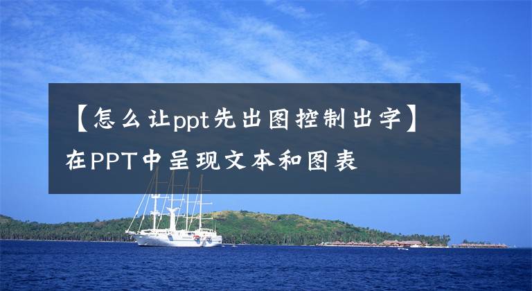 【怎么让ppt先出图控制出字】在PPT中呈现文本和图表