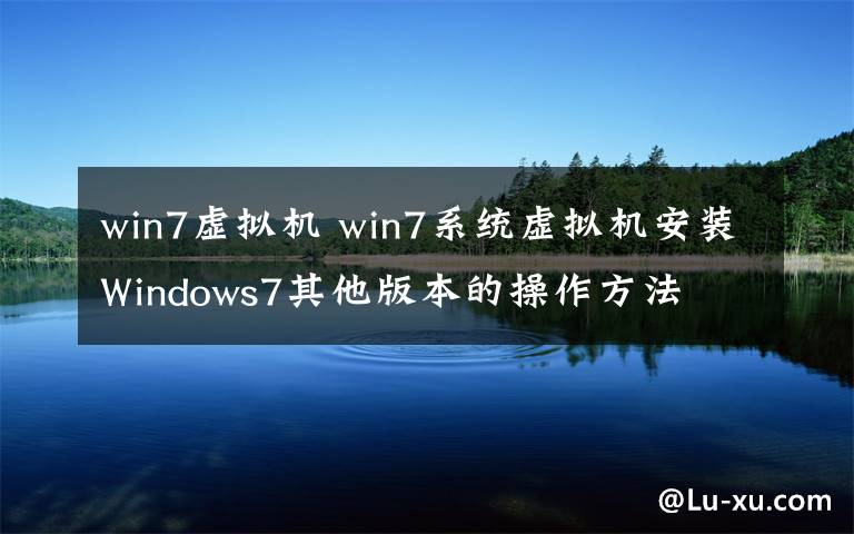win7虚拟机 win7系统虚拟机安装Windows7其他版本的操作方法文章配图
