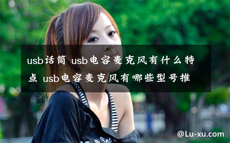 usb话筒 usb电容麦克风有什么特点 usb电容麦克风有哪些型号推荐