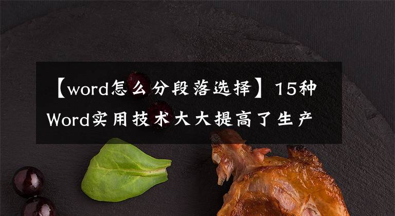【word怎么分段落选择】15种Word实用技术大大提高了生产力，闲暇的时候可以记住文章配图