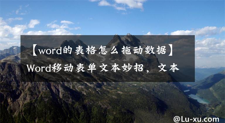 【word的表格怎么拖动数据】Word移动表单文本妙招，文本布局避免错乱，不在乎排版编辑。文章配图