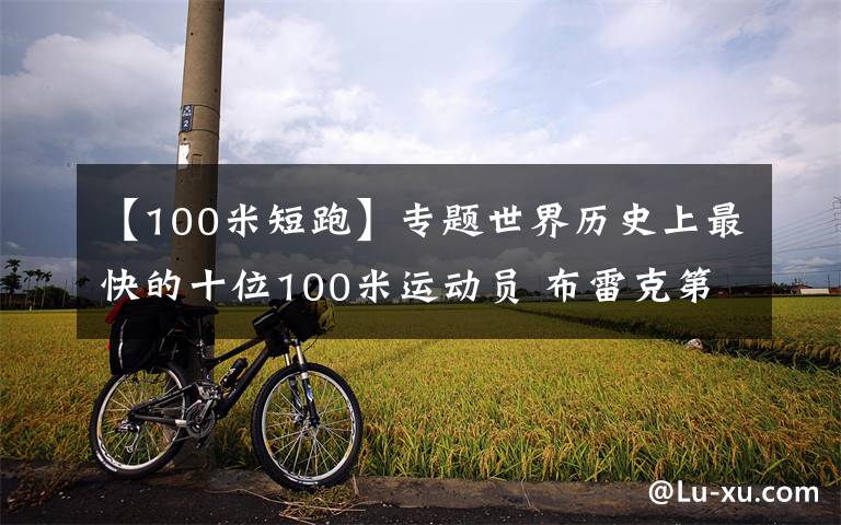 【100米短跑】专题世界历史上最快的十位100米运动员 布雷克第三 榜首难以超越文章配图